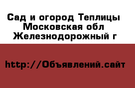 Сад и огород Теплицы. Московская обл.,Железнодорожный г.